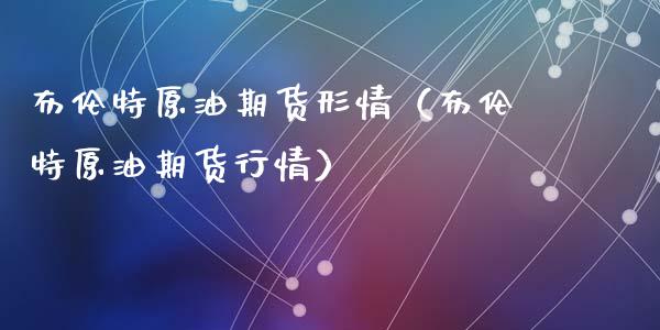 布伦特原油期货形情(布伦特原油期货行情)_道指直播_第1张_期货投资网 布伦特原油期货形情(布伦特原油期货行情)_https://www.cqckcrrc.com_道指直播_第1张