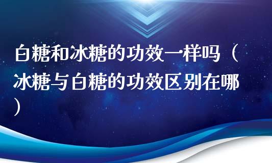 白糖和**的功效一样吗（**与白糖的功效区别在哪）_https://www.cqckcrrc.com_原油期货_第1张