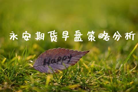 永安期货早盘策略分析_原油期货_第1张_期货投资网 永安期货早盘策略分析_https://www.cqckcrrc.com_原油期货_第1张