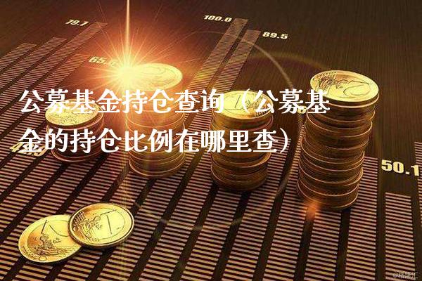 公募基金持仓查询（公募基金的持仓比例在哪里查）_https://www.cqckcrrc.com_原油期货_第1张