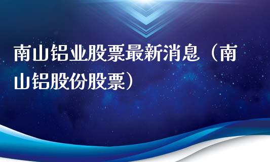 南山铝业股票最新消息(南山铝股份股票)_黄金期货_第1张_期货投资网 南山铝业股票最新消息(南山铝股份股票)_https://www.cqckcrrc.com_黄金期货_第1张