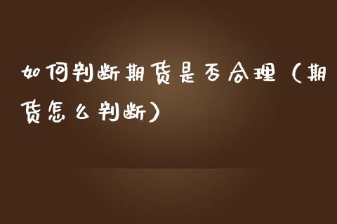 如何判断期货是否合理(期货怎么判断)_股票理财_第1张_期货投资网 如何判断期货是否合理(期货怎么判断)_https://www.cqckcrrc.com_股票理财_第1张