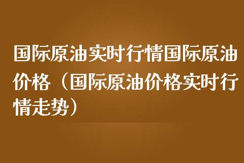 国际原油实时行情国际原油价格(国际原油价格实时行情走势)_道指直播_第1张_期货投资网 国际原油实时行情国际原油价格(国际原油价格实时行情走势)_https://www.cqckcrrc.com_道指直播_第1张
