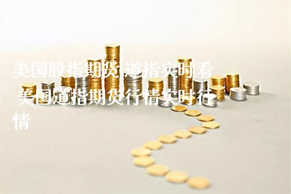 美国股指期货 道指实时看 美国道指期货行情实时行情_https://www.cqckcrrc.com_道指直播_第1张