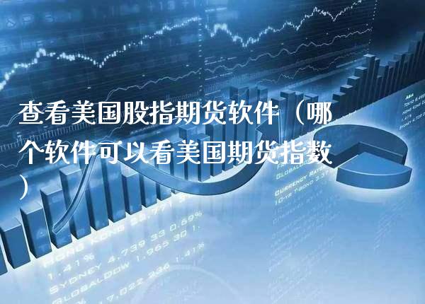 查看美国股指期货软件(哪个软件可以看美国期货指数)_财经要闻_第1张_期货投资网 查看美国股指期货软件(哪个软件可以看美国期货指数)_https://www.cqckcrrc.com_财经要闻_第1张