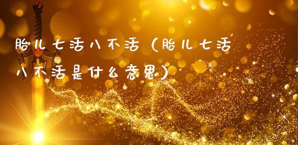 胎儿七活八不活(胎儿七活八不活是什么意思)_原油期货_第1张_期货投资网 胎儿七活八不活(胎儿七活八不活是什么意思)_https://www.cqckcrrc.com_原油期货_第1张