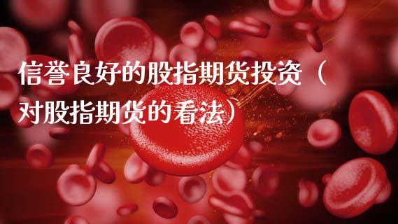 信誉良好的股指期货投资(对股指期货的看法)_恒生指数_第1张_期货投资网 信誉良好的股指期货投资(对股指期货的看法)_https://www.cqckcrrc.com_恒生指数_第1张