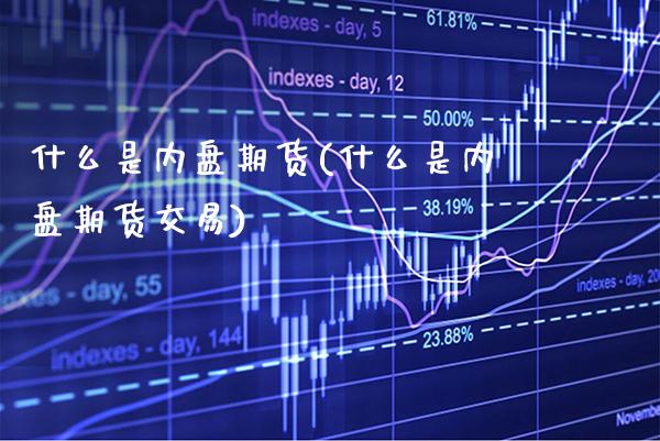 什么是内盘期货(什么是内盘期货交易)_道指直播_第1张_期货投资网 什么是内盘期货(什么是内盘期货交易)_https://www.cqckcrrc.com_道指直播_第1张