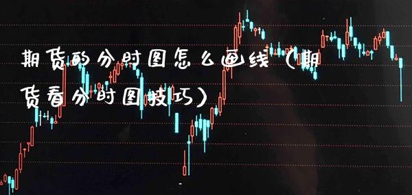 期货的分时图怎么画线(期货看分时图技巧)_纳指直播_第1张_期货投资网 期货的分时图怎么画线(期货看分时图技巧)_https://www.cqckcrrc.com_纳指直播_第1张