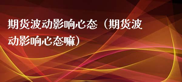期货波动影响心态(期货波动影响心态嘛)_纳指直播_第1张_期货投资网 期货波动影响心态(期货波动影响心态嘛)_https://www.cqckcrrc.com_纳指直播_第1张