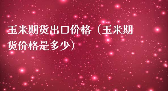 玉米期货出口价格（玉米期货价格是多少）_https://www.cqckcrrc.com_原油期货_第1张