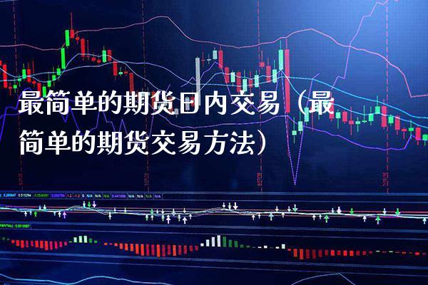 最简单的期货日内交易(最简单的期货交易方法)_理财品种_第1张_期货投资网 最简单的期货日内交易(最简单的期货交易方法)_https://www.cqckcrrc.com_理财品种_第1张