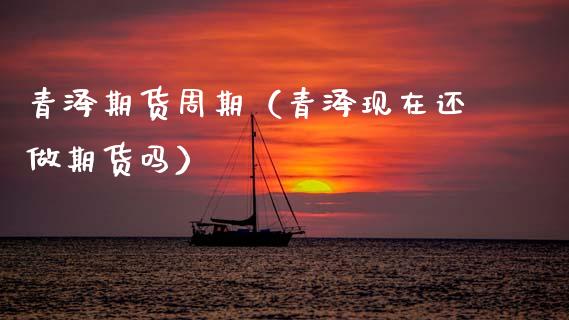 青泽期货周期(青泽现在还做期货吗)_期货品种_第1张_期货投资网 青泽期货周期(青泽现在还做期货吗)_https://www.cqckcrrc.com_期货品种_第1张