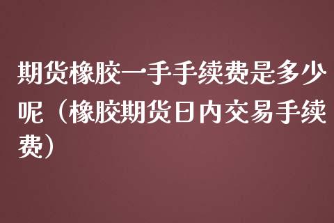 期货橡胶一手手续费是多少呢(橡胶期货日内交易手续费)_恒生指数_第1张_期货投资网 期货橡胶一手手续费是多少呢(橡胶期货日内交易手续费)_https://www.cqckcrrc.com_恒生指数_第1张