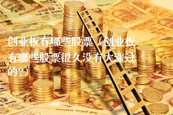 创业板有哪些股票(创业板有哪些股票很久没有大涨过的?)_股票理财_第1张_期货投资网 创业板有哪些股票(创业板有哪些股票很久没有大涨过的?)_https://www.cqckcrrc.com_股票理财_第1张