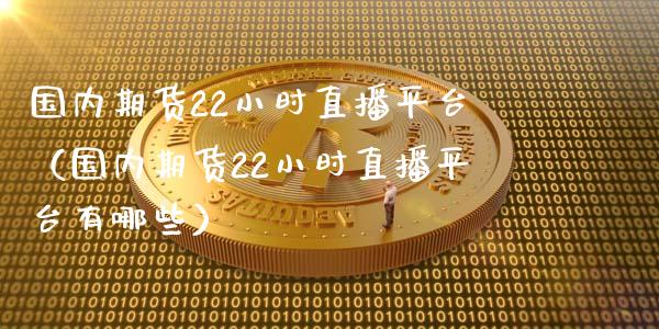 国内期货22小时直播平台（国内期货22小时直播平台有哪些）_https://www.cqckcrrc.com_国际期货_第1张