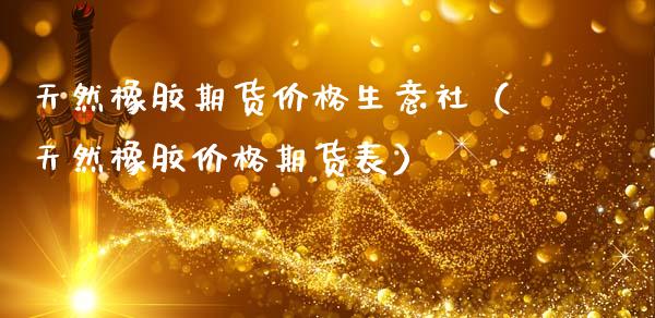 天然橡胶期货价格生意社(天然橡胶价格期货表)_纳指直播_第1张_期货投资网 天然橡胶期货价格生意社(天然橡胶价格期货表)_https://www.cqckcrrc.com_纳指直播_第1张