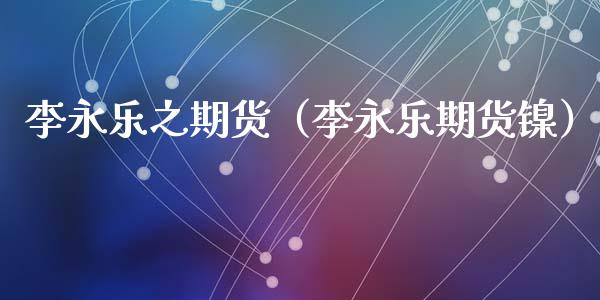 李永乐之期货(李永乐期货镍)_恒生指数_第1张_期货投资网 李永乐之期货(李永乐期货镍)_https://www.cqckcrrc.com_恒生指数_第1张