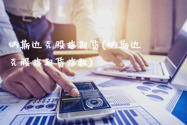 纳斯达克股指期货(纳斯达克股指期货指数)_https://www.cqckcrrc.com_道指直播_第1张