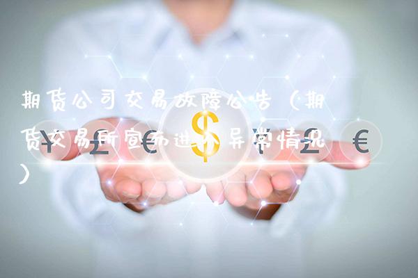 期货公司交易故障公告（期货交易所宣布进入异常情况）_https://www.cqckcrrc.com_理财百科_第1张