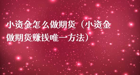 小资金怎么做期货(小资金做期货赚钱唯一方法)_股票理财_第1张_期货投资网 小资金怎么做期货(小资金做期货赚钱唯一方法)_https://www.cqckcrrc.com_股票理财_第1张
