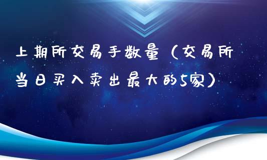 上期所交易手数量（交易所当日买入卖出最大的5家）_https://www.cqckcrrc.com_恒生指数_第1张