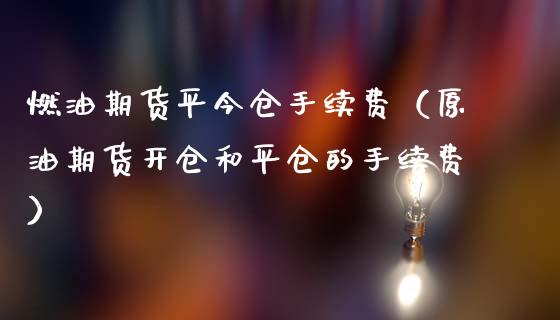 燃油期货平今仓手续费（原油期货开仓和平仓的手续费）_https://www.cqckcrrc.com_黄金期货_第1张