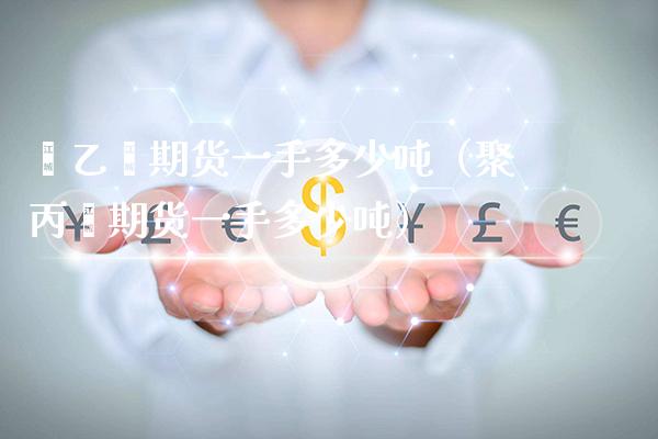 苯乙烯期货一手多少吨(聚丙烯期货一手多少吨)_黄金期货_第1张_期货投资网 苯乙烯期货一手多少吨(聚丙烯期货一手多少吨)_https://www.cqckcrrc.com_黄金期货_第1张