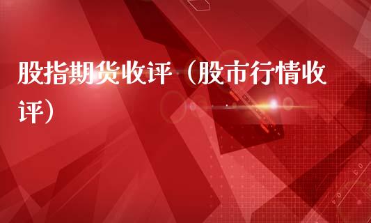 股指期货收评（股市行情收评）_https://www.cqckcrrc.com_原油期货_第1张