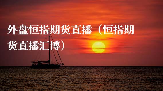 外盘恒指期货直播(恒指期货直播汇博)_恒生指数_第1张_期货投资网 外盘恒指期货直播(恒指期货直播汇博)_https://www.cqckcrrc.com_恒生指数_第1张