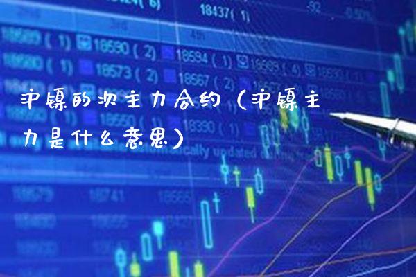 沪镍的次主力合约(沪镍主力是什么意思)_纳指直播_第1张_期货投资网 沪镍的次主力合约(沪镍主力是什么意思)_https://www.cqckcrrc.com_纳指直播_第1张