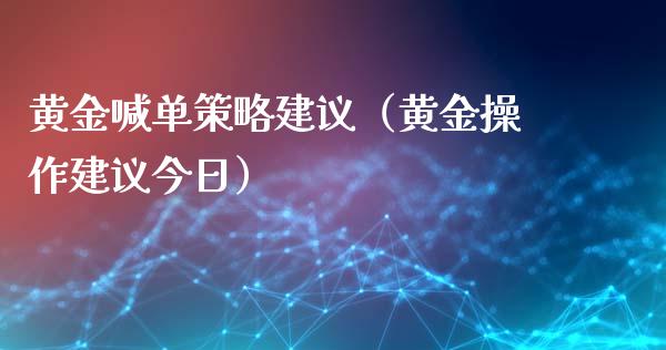 黄金喊单策略建议（黄金操作建议今日）_https://www.cqckcrrc.com_黄金期货_第1张