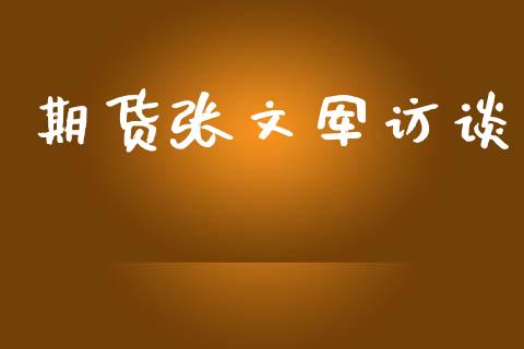期货张文军访谈_https://www.cqckcrrc.com_黄金期货_第1张