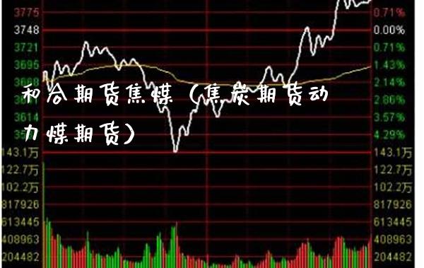 和合期货焦煤(焦炭期货动力煤期货)_期货开户_第1张_期货投资网 和合期货焦煤(焦炭期货动力煤期货)_https://www.cqckcrrc.com_期货开户_第1张