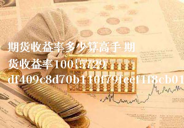 期货收益率多少算高手 期货收益率100%_恒生指数_第1张_期货投资网 期货收益率多少算高手 期货收益率100%_https://www.cqckcrrc.com_恒生指数_第1张