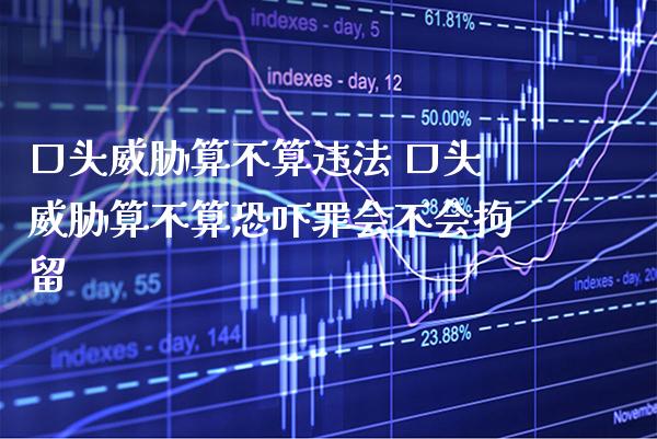 口头威胁算不算违法 口头威胁算不算恐吓罪会不会拘留_https://www.cqckcrrc.com_黄金期货_第1张