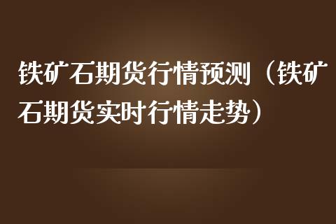 铁矿石期货行情预测（铁矿石期货实时行情走势）_https://www.cqckcrrc.com_纳指直播_第1张