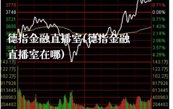 德指金融直播室(德指金融直播室在哪)_原油期货_第1张_期货投资网 德指金融直播室(德指金融直播室在哪)_https://www.cqckcrrc.com_原油期货_第1张
