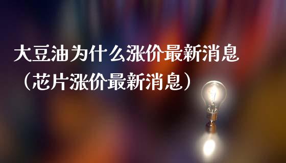大豆油为什么涨价最新消息（芯片涨价最新消息）_https://www.cqckcrrc.com_原油期货_第1张
