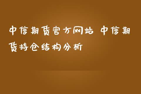 中信期货官方网站 中信期货持仓结构分析_纳指直播_第1张_期货投资网 中信期货官方网站 中信期货持仓结构分析_https://www.cqckcrrc.com_纳指直播_第1张