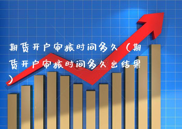 期货开户审核时间多久(期货开户审核时间多久出结果)_理财品种_第1张_期货投资网 期货开户审核时间多久(期货开户审核时间多久出结果)_https://www.cqckcrrc.com_理财品种_第1张