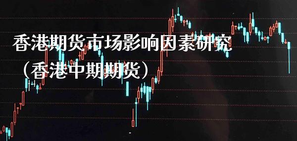 香港期货市场影响因素研究（香港中期期货）_https://www.cqckcrrc.com_恒生指数_第1张