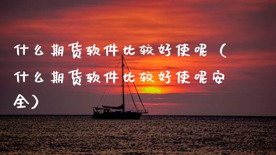 什么期货软件比较好使呢(什么期货软件比较好使呢安全)_原油期货_第1张_期货投资网 什么期货软件比较好使呢(什么期货软件比较好使呢安全)_https://www.cqckcrrc.com_原油期货_第1张