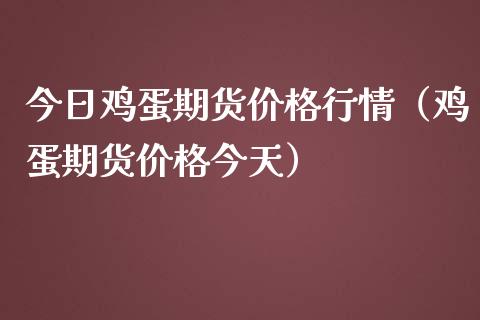 今日鸡蛋期货价格行情(鸡蛋期货价格今天)_原油期货_第1张_期货投资网 今日鸡蛋期货价格行情(鸡蛋期货价格今天)_https://www.cqckcrrc.com_原油期货_第1张