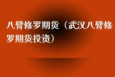 八臂修罗期货（武汉八臂修罗期货投资）_https://www.cqckcrrc.com_纳指直播_第1张