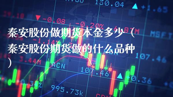 秦安股份做期货本金多少(秦安股份期货做的什么品种)_纳指直播_第1张_期货投资网 秦安股份做期货本金多少(秦安股份期货做的什么品种)_https://www.cqckcrrc.com_纳指直播_第1张