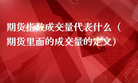 期货指数成交量代表什么(期货里面的成交量的定义)_恒生指数_第1张_期货投资网 期货指数成交量代表什么(期货里面的成交量的定义)_https://www.cqckcrrc.com_恒生指数_第1张