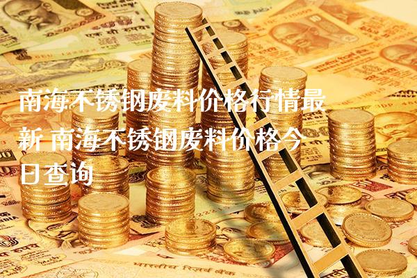 南海不锈钢废料价格行情最新 南海不锈钢废料价格今日查询_原油期货_第1张_期货投资网 南海不锈钢废料价格行情最新 南海不锈钢废料价格今日查询_https://www.cqckcrrc.com_原油期货_第1张