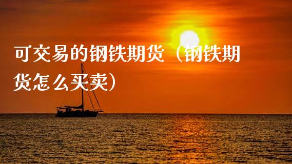 可交易的钢铁期货(钢铁期货怎么买卖)_股票理财_第1张_期货投资网 可交易的钢铁期货(钢铁期货怎么买卖)_https://www.cqckcrrc.com_股票理财_第1张
