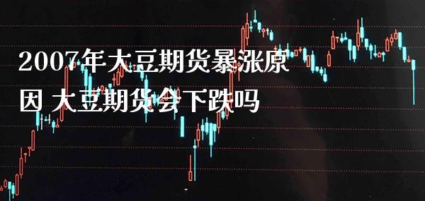 2007年大豆期货暴涨原因 大豆期货会下跌吗_恒生指数_第1张_期货投资网 2007年大豆期货暴涨原因 大豆期货会下跌吗_https://www.cqckcrrc.com_恒生指数_第1张